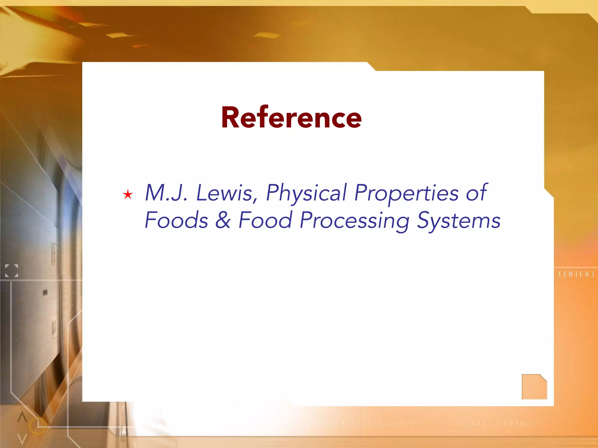 Reference
é  M.J. Lewis, Physical Properties of
Foods & Food Processing Systems
 