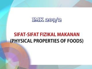 SIFAT-SIFAT FIZIKAL MAKANAN
(PHYSICAL PROPERTIES OF FOODS)
 