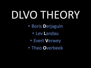 DLVO THEORY
• Boris Derjaguin
• Lev Landau
• Evert Verwey
• Theo Overbeek
 