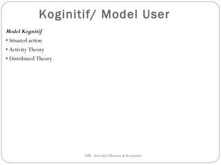 Koginitif/ Model User
Model Kognitif
• Situated action
• Activity Theory
• Distributed Theory




                       UIB - Interaksi Manusia & Komputer
 