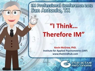 “I Think…
Therefore IM”
           Kevin McGrew, PhD.
Institute for Applied Psychometrics (IAP)
         www.themindhub.com
 