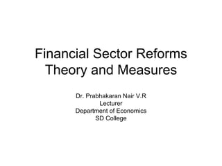 Financial Sector Reforms Theory and Measures Dr. Prabhakaran Nair V.R Lecturer Department of Economics SD College 