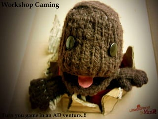 Turn you game in an AD venture..!!
Workshop Gaming
 
