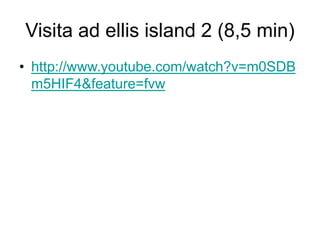 Visita ad ellis island 2 (8,5 min)
• http://www.youtube.com/watch?v=m0SDB
m5HIF4&feature=fvw
 