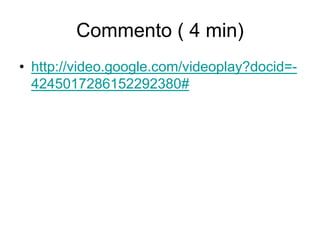 Commento ( 4 min)
• http://video.google.com/videoplay?docid=-
4245017286152292380#
 