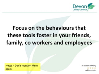 Focus on the  behaviours  that these tools foster in your friends, family, co workers and employees Notes – Don’t mention Mum again. 