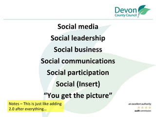 Social media Social leadership Social business Social communications Social participation Social (Insert) “ You get the picture” Notes – This is just like adding 2.0 after everything… 