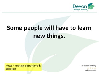 Some people will have to learn new things. Notes –  manage distractions & attention  