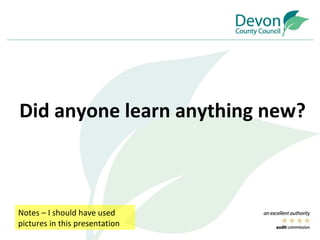 Did anyone learn anything new? Notes – I should have used pictures in this presentation 