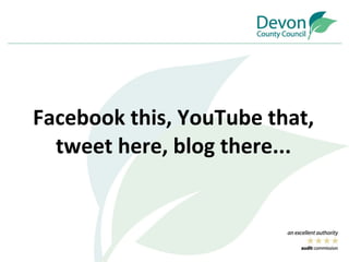 Facebook this, YouTube that, tweet here, blog there... 