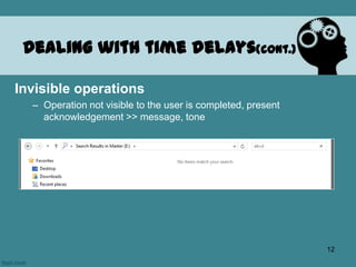 Invisible operations
– Operation not visible to the user is completed, present
acknowledgement >> message, tone
Dealing with time delays(cont.)
12
 