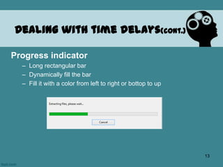 Progress indicator
– Long rectangular bar
– Dynamically fill the bar
– Fill it with a color from left to right or bottop to up
Dealing with time delays(cont.)
13
 