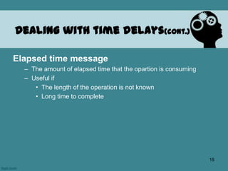 Elapsed time message
– The amount of elapsed time that the opartion is consuming
– Useful if
• The length of the operation is not known
• Long time to complete
Dealing with time delays(cont.)
15
 