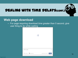 Web page download
– For page requiring download time greater than 5 second, give
user thing to do while waiting
Dealing with time delays(cont.)
16
 