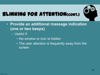 • Provide an additional massage indication
(one or two beeps)
– Useful if:
• the window or icon is hidden
• The user attention is frequently away from the
screen
Blinking for attention(cont.)
18
 