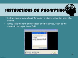 Instructions or Prompting
• Instructional or prompting information is placed within the body of a
screen.
• It may take the form of messages or other advice, such as the
values to be keyed into a field.
28
 