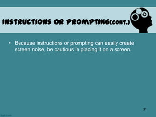 • Because instructions or prompting can easily create
screen noise, be cautious in placing it on a screen.
Instructions or Prompting(cont.)
31
 