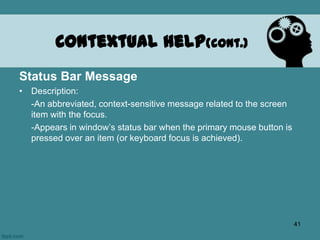 Status Bar Message
• Description:
-An abbreviated, context-sensitive message related to the screen
item with the focus.
-Appears in window’s status bar when the primary mouse button is
pressed over an item (or keyboard focus is achieved).
Contextual Help(cont.)
41
 
