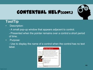 ToolTip
• Description:
- A small pop-up window that appears adjacent to control.
- Presented when the pointer remains over a control a short period
of time.
• Purpose:
- Use to display the name of a control when the control has no text
label.
Contextual Help(cont.)
44
 
