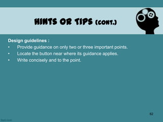 Design guidelines :
• Provide guidance on only two or three important points.
• Locate the button near where its guidance applies.
• Write concisely and to the point.
Hints or Tips (cont.)
62
 