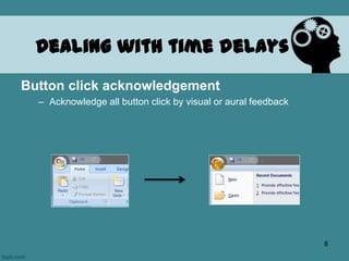 Dealing with time delays
Button click acknowledgement
– Acknowledge all button click by visual or aural feedback
8
 