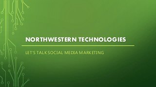 NORTHWESTERN TECHNOLOGIES
LET’S TALK SOCIAL MEDIA MARKETING

 