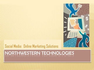 Social Media: Online Marketing Solutions
NORTHWESTERN TECHNOLOGIES
 