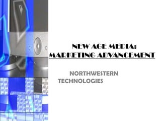NEW AGE MEDIA:
MARKETING ADVANCEMENT

    NORTHWESTERN
 TECHNOLOGIES
 