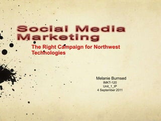 SocialMediaMarketing The Right Campaign for Northwest Technologies Melanie Burnsed IMKT-120 Unit_1_IP 4 September 2011 