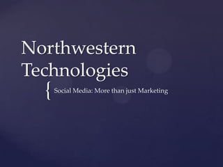 {
Northwestern
Technologies
Social Media: More than just Marketing
 