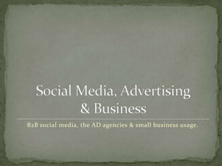 B2B social media, the AD agencies & small business usage.
 