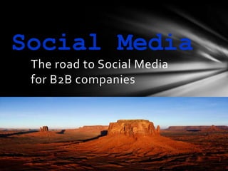 Social Media
 The road to Social Media
 for B2B companies
 