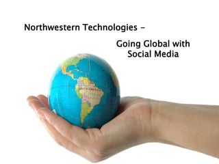 Northwestern Technologies -
                    Going Global with
                      Social Media
 