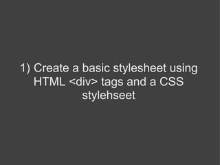 1)   Create a basic stylesheet using HTML <div> tags and a CSS stylehseet   