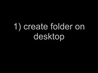 1) create folder on desktop 