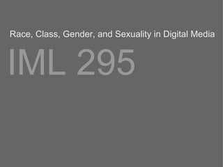 IML 295 Race, Class, Gender, and Sexuality in Digital Media 