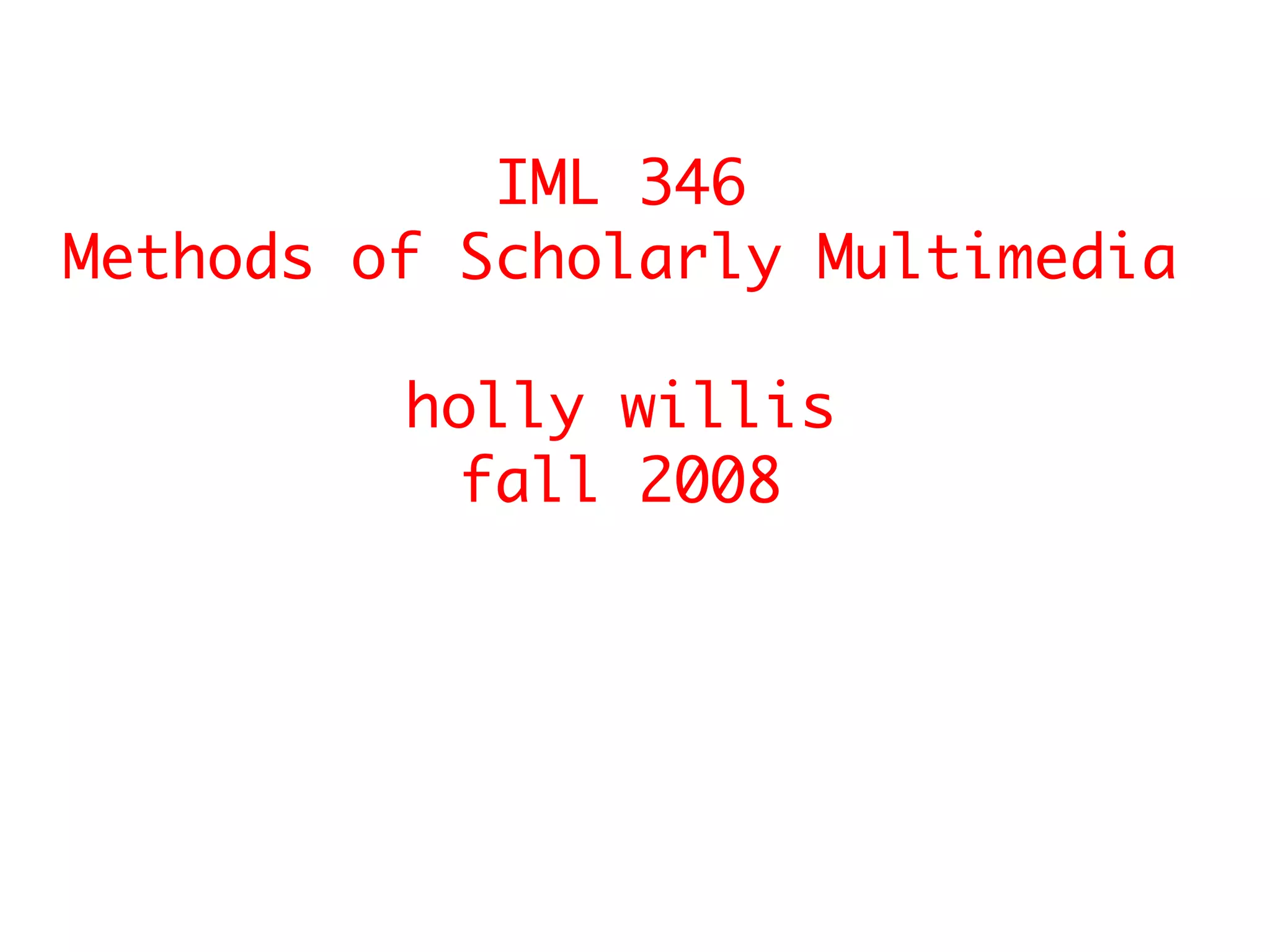 IML 346 Methods of Scholarly Multimedia holly willis fall 2008 