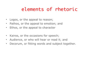 elements of rhetoric <ul><li>Logos, or the appeal to reason; </li></ul><ul><li>Pathos, or the appeal to emotion; and </li>...