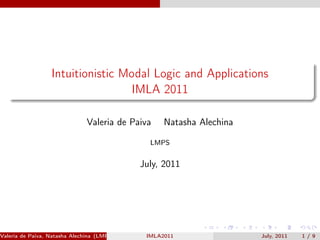Intuitionistic Modal Logic and Applications
                                  IMLA 2011

                               Valeria de Paiva   Natasha Alechina

                                              LMPS


                                            July, 2011




Valeria de Paiva, Natasha Alechina (LMPS)    IMLA2011                July, 2011   1/9
 