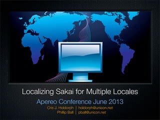 Localizing Sakai for Multiple Locales
Apereo Conference June 2013
Cris J. Holdorph | holdorph@unicon.net
Phillip Ball | pball@unicon.net
 