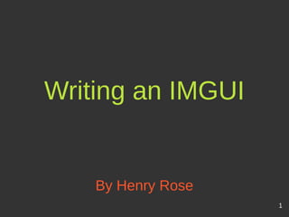 Writing an IMGUI
By Henry Rose
1
 