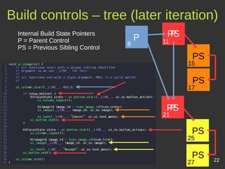 22
Internal Build State Pointers
P = Parent Control
PS = Previous Sibling Control
P
P
PS
8
21
25
27
PS
PS
Build controls – tree (later iteration)
P
PS
11
PS
17
PS
15
 