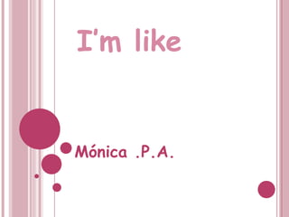 I’m like Mónica .P.A. 