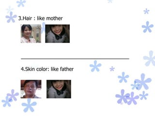 3.Hair : like mother
____________________________________
4.Skin color: like father
 