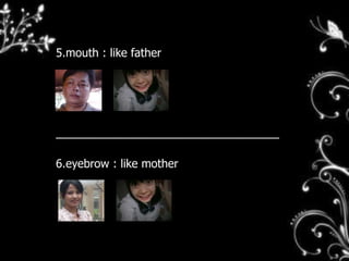 5.mouth : like father
_________________________________
6.eyebrow : like mother
 
