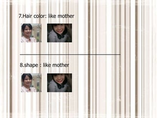 7.Hair color: like mother
_________________________________
8.shape : like mother
 