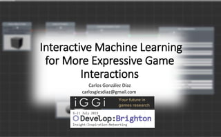 Carlos González Díaz
carlosglesdiaz@gmail.com
Interactive Machine Learning
for More Expressive Game
Interactions
 