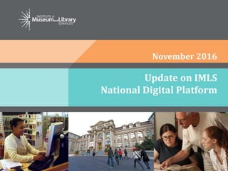 Update on IMLS
National Digital Platform
November 2016
 