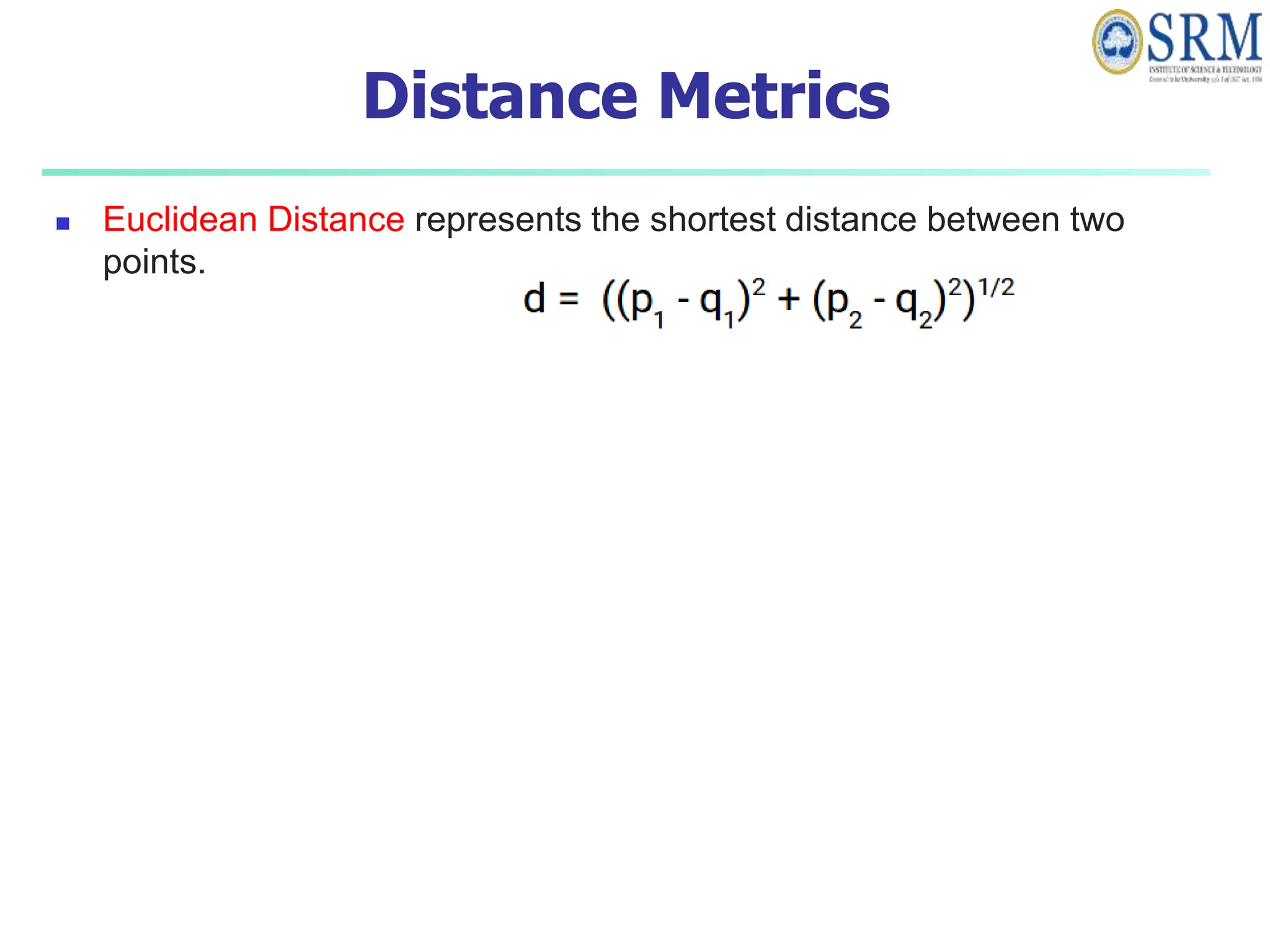 Distance Metrics
 Euclidean Distance represents the shortest distance between two
points.
 