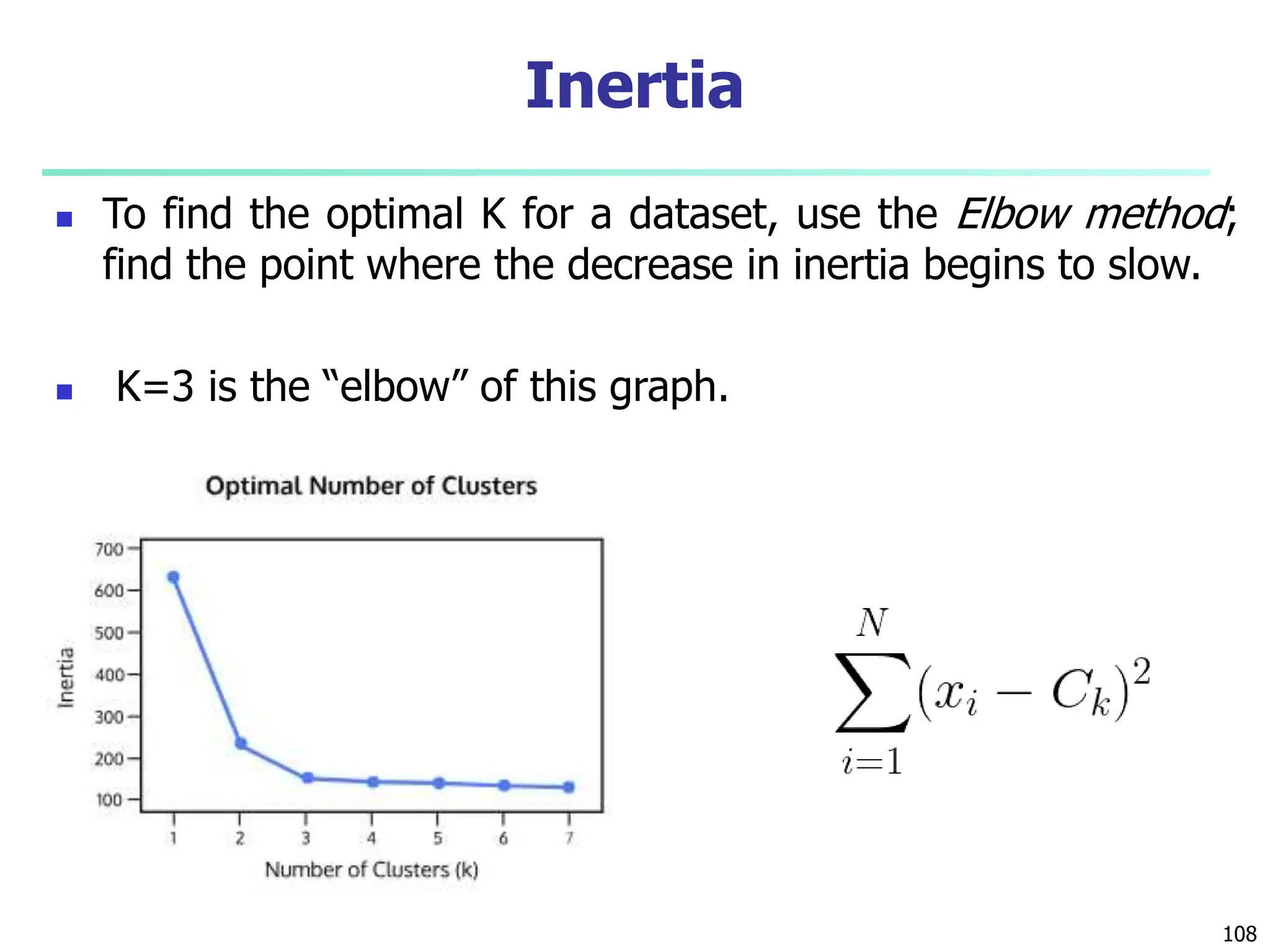  To find the optimal K for a dataset, use the Elbow method;
find the point where the decrease in inertia begins to slow.
 K=3 is the “elbow” of this graph.
108
Inertia
 